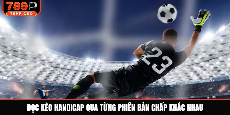 Đọc kèo handicap qua từng phiên bản chấp khác nhau