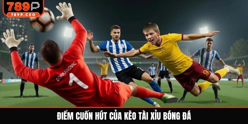 Điểm cuốn hút của kèo tài xỉu bóng đá